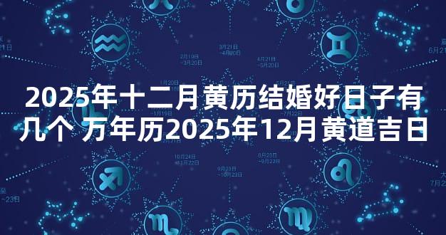 2025年十二月黄历结婚好日子有几个 万年历2025年12月黄道吉日